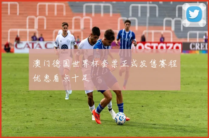 澳门德国世界杯套票正式发售赛程优惠看点十足