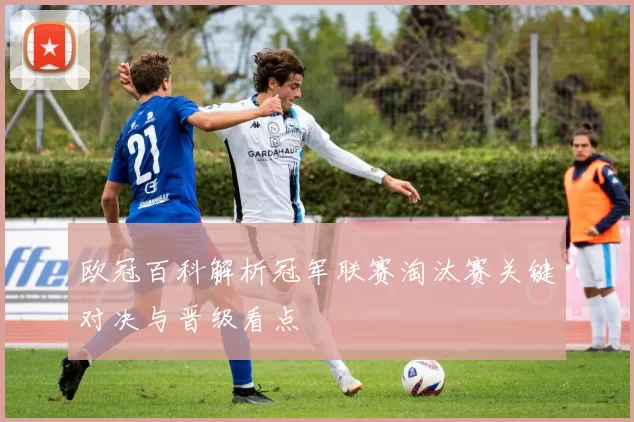 欧冠百科解析冠军联赛淘汰赛关键对决与晋级看点