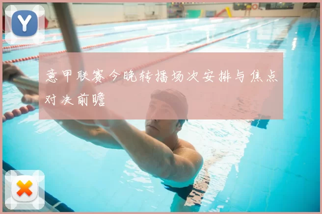 意甲联赛今晚转播场次安排与焦点对决前瞻