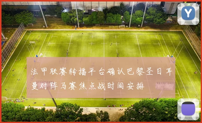 法甲联赛转播平台确认巴黎圣日耳曼对阵马赛焦点战时间安排