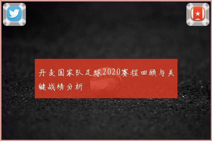 丹麦国家队足球2020赛程回顾与关键战绩分析