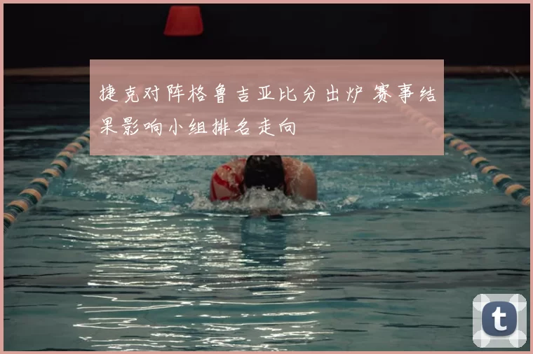 捷克对阵格鲁吉亚比分出炉 赛事结果影响小组排名走向