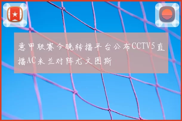 意甲联赛今晚转播平台公布CCTV5直播AC米兰对阵尤文图斯