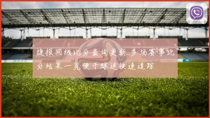 捷报网线比分查询更新 多场赛事比分结果一览便于球迷快速追踪