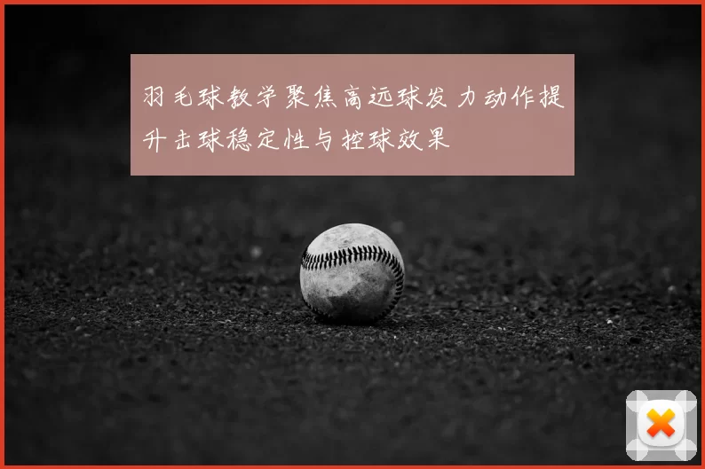 羽毛球教学聚焦高远球发力动作提升击球稳定性与控球效果