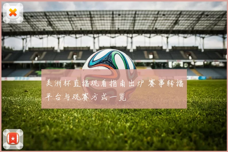 美洲杯直播观看指南出炉 赛事转播平台与观赛方式一览
