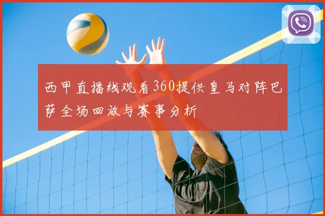 西甲直播线观看360提供皇马对阵巴萨全场回放与赛事分析