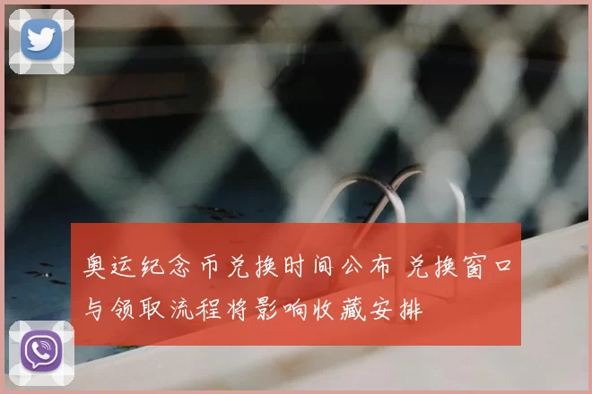 奥运纪念币兑换时间公布 兑换窗口与领取流程将影响收藏安排