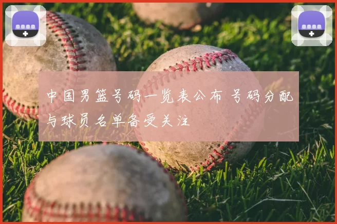中国男篮号码一览表公布 号码分配与球员名单备受关注