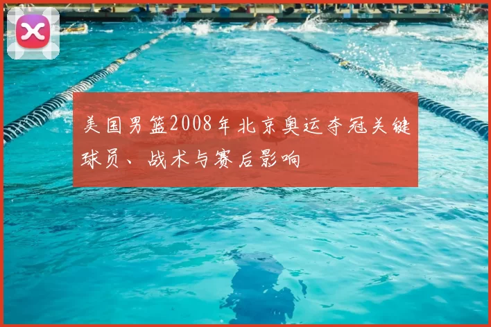 美国男篮2008年北京奥运夺冠关键球员、战术与赛后影响