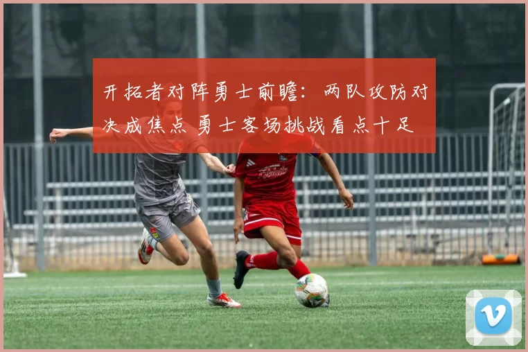 开拓者对阵勇士前瞻：两队攻防对决成焦点 勇士客场挑战看点十足