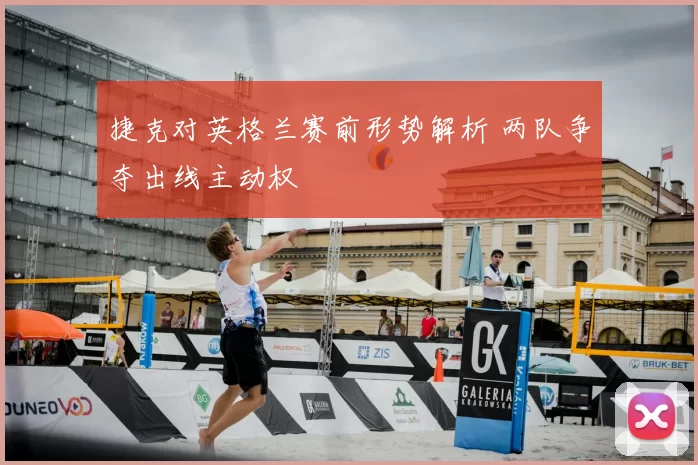 捷克对英格兰赛前形势解析 两队争夺出线主动权