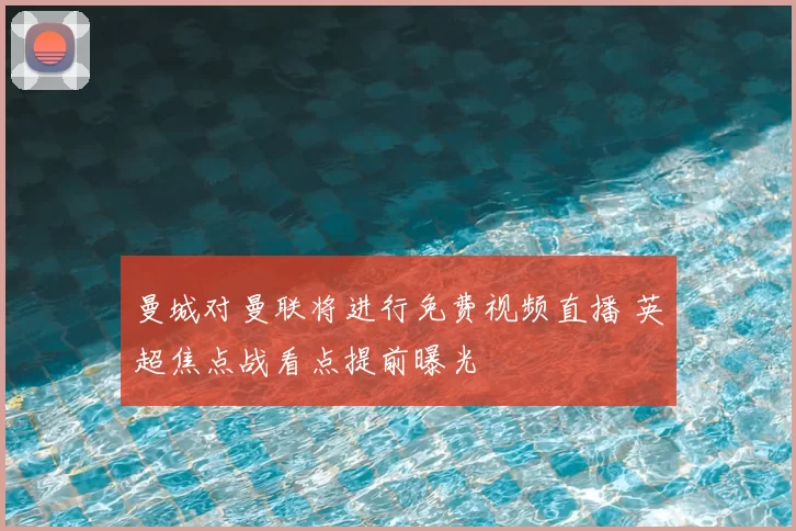 曼城对曼联将进行免费视频直播 英超焦点战看点提前曝光