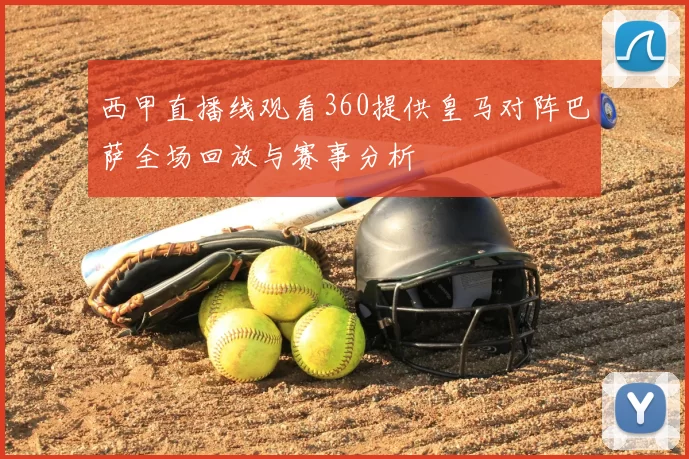 西甲直播线观看360提供皇马对阵巴萨全场回放与赛事分析
