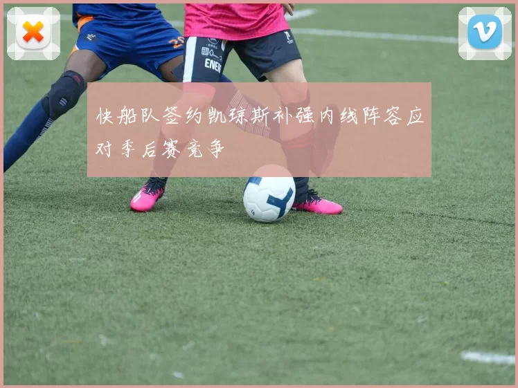 快船队签约凯琼斯补强内线阵容应对季后赛竞争