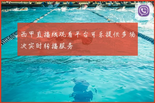 西甲直播线观看平台可乐提供多场次实时转播服务