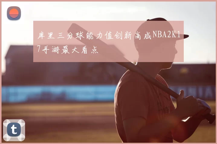 库里三分球能力值创新高成NBA2K17手游最大看点