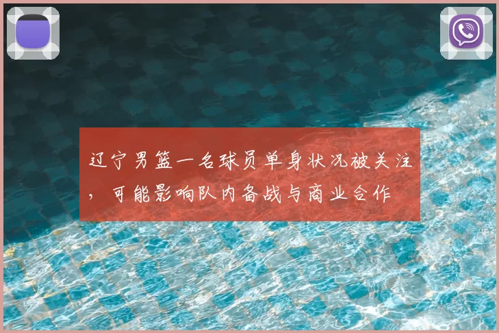 辽宁男篮一名球员单身状况被关注，可能影响队内备战与商业合作