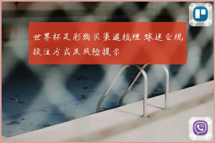 世界杯足彩购买渠道梳理 球迷合规投注方式及风险提示