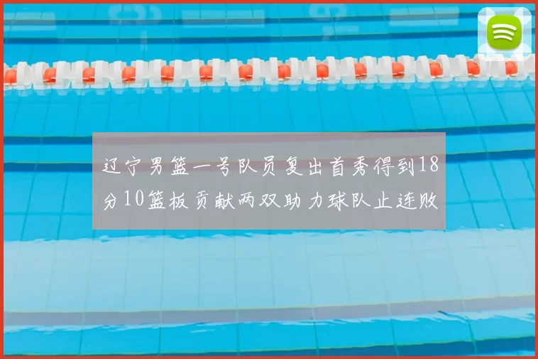 辽宁男篮一号队员复出首秀得到18分10篮板贡献两双助力球队止连败