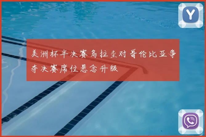 美洲杯半决赛乌拉圭对哥伦比亚争夺决赛席位悬念升级
