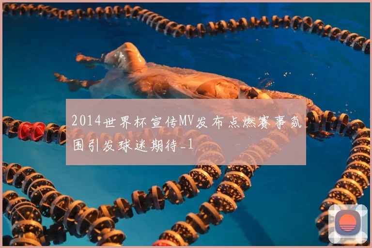 2014世界杯宣传MV发布点燃赛事氛围引发球迷期待_1