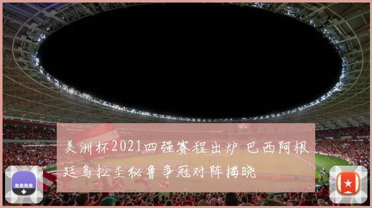 美洲杯2021四强赛程出炉 巴西阿根廷乌拉圭秘鲁争冠对阵揭晓
