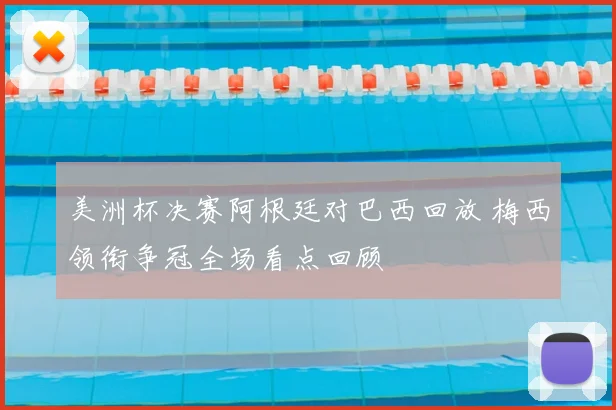 美洲杯决赛阿根廷对巴西回放 梅西领衔争冠全场看点回顾
