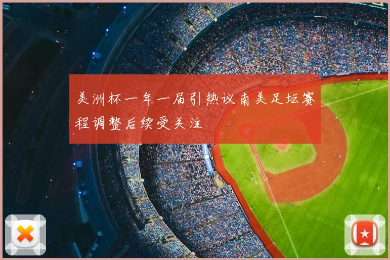 美洲杯一年一届引热议南美足坛赛程调整后续受关注