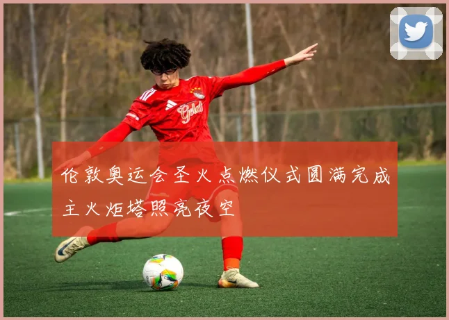 伦敦奥运会圣火点燃仪式圆满完成主火炬塔照亮夜空